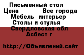 Письменный стол ! › Цена ­ 3 000 - Все города Мебель, интерьер » Столы и стулья   . Свердловская обл.,Асбест г.